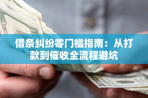 武汉借条纠纷零门槛指南：从打款到催收全流程避坑