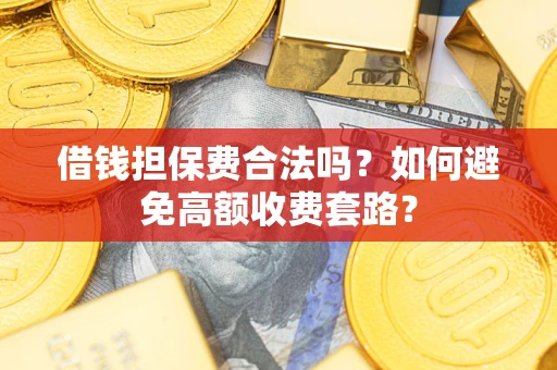 武汉借钱担保费合法吗？如何避免高额收费套路？