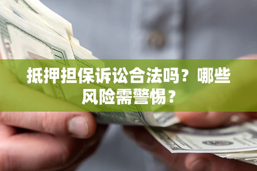 武汉抵押担保诉讼合法吗？哪些风险需警惕？