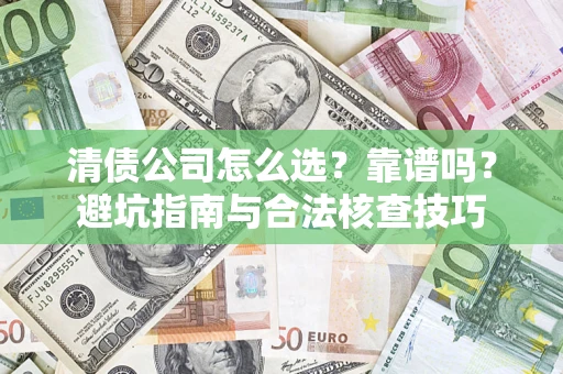 武汉清债公司怎么选？靠谱吗？避坑指南与合法核查技巧