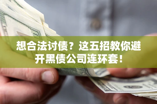武汉想合法讨债？这五招教你避开黑债公司连环套！
