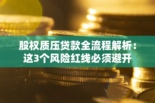 武汉股权质压贷款全流程解析：这3个风险红线必须避开
