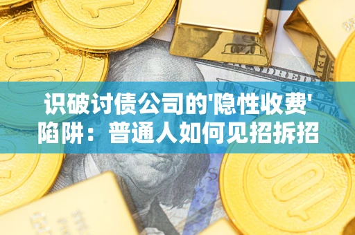 武汉识破讨债公司的'隐性收费'陷阱：普通人如何见招拆招？