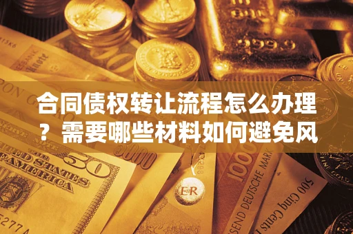 武汉合同债权转让流程怎么办理？需要哪些材料如何避免风险？