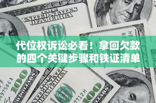 武汉代位权诉讼必看!拿回欠款的四个关键步骤和铁证清单 武汉代位权诉讼必看!拿回欠款的四个关键步骤和铁证清单