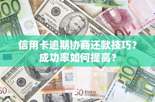 武汉信用卡逾期协商还款技巧？成功率如何提高？
