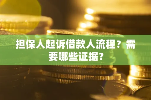 武汉担保人起诉借款人流程?需要哪些证据? 武汉担保人起诉借款人流程?需要哪些证据?