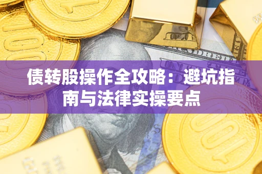 武汉债转股操作全攻略：避坑指南与法律实操要点