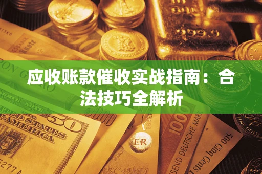 武汉应收账款催收实战指南：合法技巧全解析