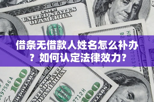 武汉借条无借款人姓名怎么补办？如何认定法律效力？