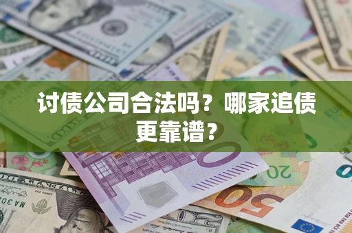 武汉讨债公司合法吗？哪家追债更靠谱？