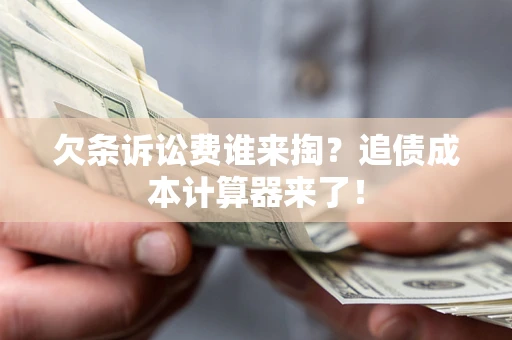 武汉欠条诉讼费谁来掏？追债成本计算器来了！