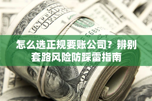 武汉怎么选正规要账公司？辨别套路风险防踩雷指南