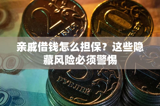 武汉亲戚借钱怎么担保？这些隐藏风险必须警惕