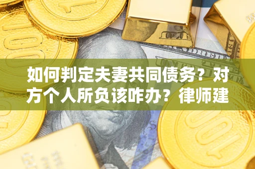 武汉如何判定夫妻共同债务？对方个人所负该咋办？律师建议