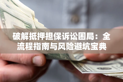 武汉破解抵押担保诉讼困局:全流程指南与风险避坑宝典 武汉破解抵押担保诉讼困局:全流程指南与风险避坑宝典
