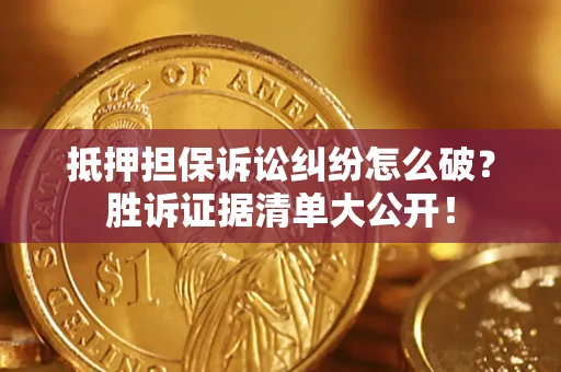 武汉抵押担保诉讼纠纷怎么破？胜诉证据清单大公开！