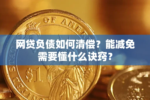 武汉网贷负债如何清偿？能减免需要懂什么诀窍？