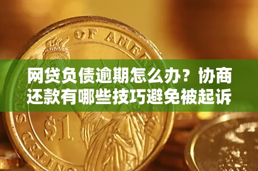 武汉网贷负债逾期怎么办？协商还款有哪些技巧避免被起诉？