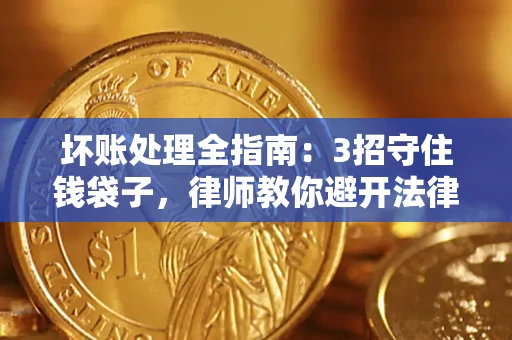 武汉坏账处理全指南：3招守住钱袋子，律师教你避开法律雷区
