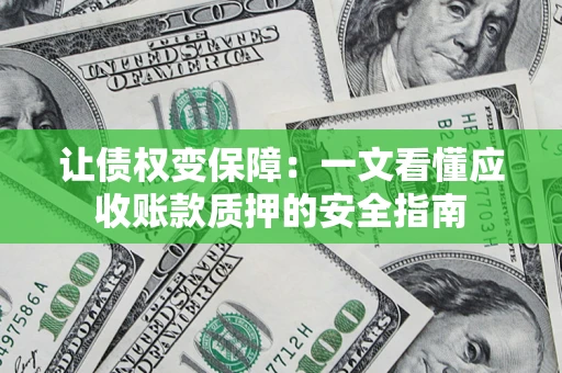 武汉让债权变保障：一文看懂应收账款质押的安全指南