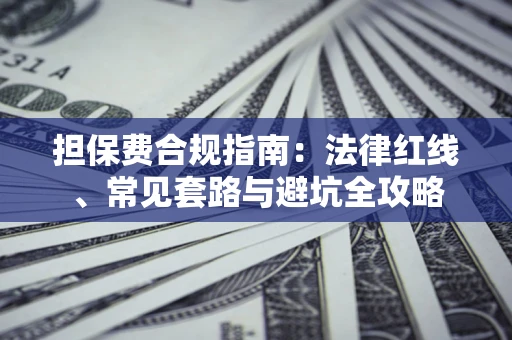武汉担保费合规指南：法律红线、常见套路与避坑全攻略