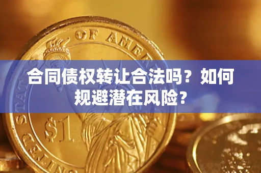 武汉合同债权转让合法吗?如何规避潜在风险? 武汉合同债权转让合法吗?如何规避潜在风险?