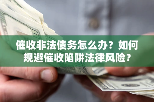 武汉催收非法债务怎么办？如何规避催收陷阱法律风险？