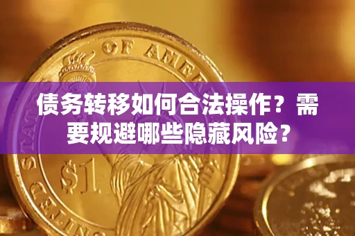 武汉债务转移如何合法操作？需要规避哪些隐藏风险？