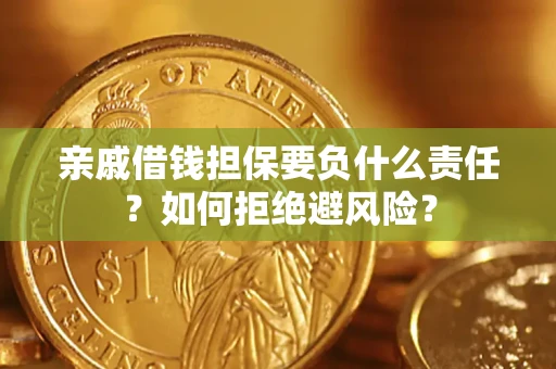 武汉亲戚借钱担保要负什么责任？如何拒绝避风险？