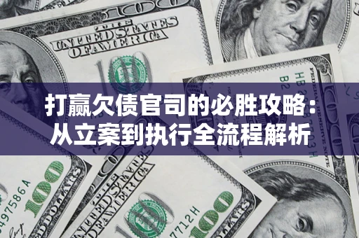 武汉打赢欠债官司的必胜攻略：从立案到执行全流程解析