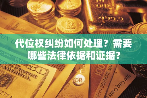 武汉代位权纠纷如何处理？需要哪些法律依据和证据？
