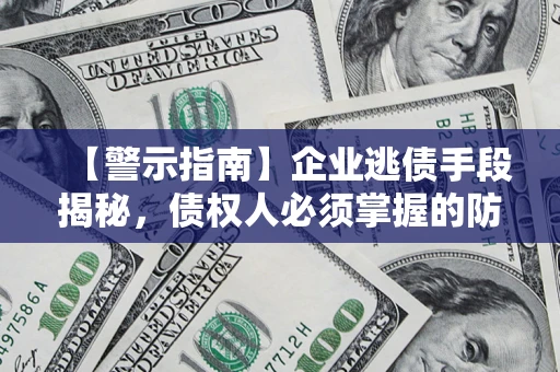武汉【警示指南】企业逃债手段揭秘，债权人必须掌握的防坑宝典