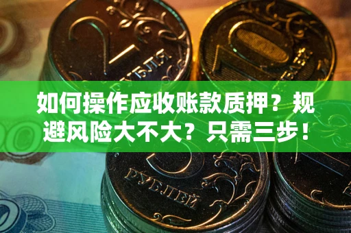 武汉如何操作应收账款质押？规避风险大不大？只需三步！