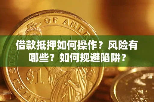 武汉借款抵押如何操作?风险有哪些?如何规避陷阱? 武汉借款抵押如何操作?风险有哪些?如何规避陷阱?