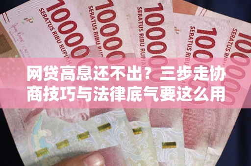 武汉网贷高息还不出？三步走协商技巧与法律底气要这么用