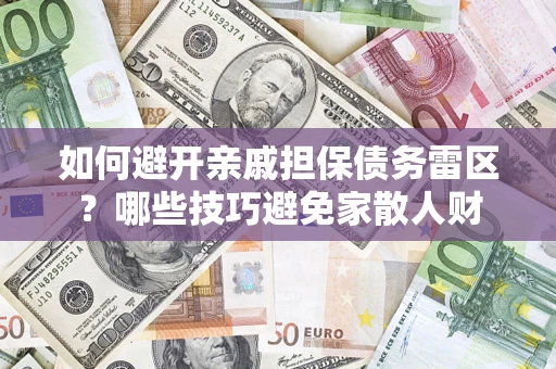 武汉如何避开亲戚担保债务雷区？哪些技巧避免家散人财