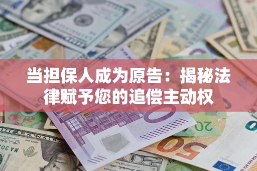 武汉当担保人成为原告:揭秘法律赋予您的追偿主动权 武汉当担保人成为原告:揭秘法律赋予您的追偿主动权