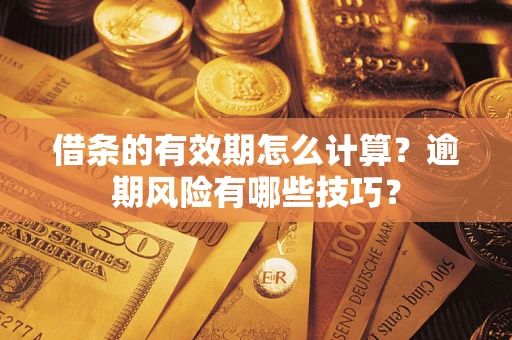 武汉借条的有效期怎么计算？逾期风险有哪些技巧？