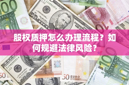 武汉股权质押怎么办理流程？如何规避法律风险？