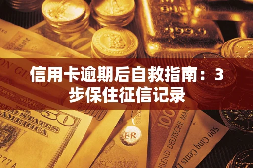 武汉信用卡逾期后自救指南：3步保住征信记录