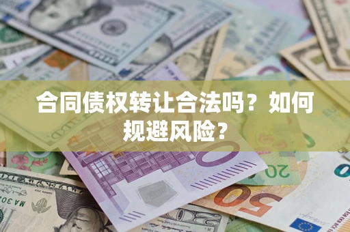 武汉合同债权转让合法吗?如何规避风险? 武汉合同债权转让合法吗?如何规避风险?