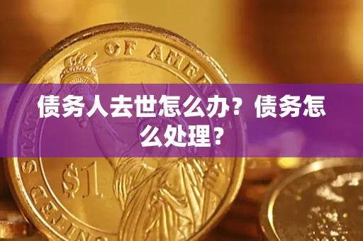 武汉债务人去世怎么办？债务怎么处理？