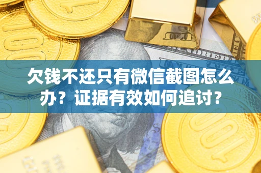 武汉欠钱不还只有微信截图怎么办？证据有效如何追讨？