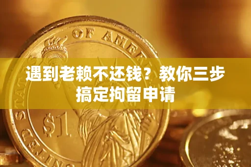 武汉遇到老赖不还钱？教你三步搞定拘留申请