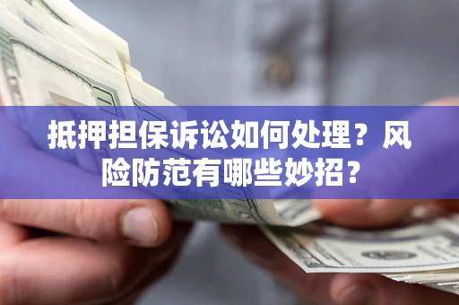 武汉抵押担保诉讼如何处理？风险防范有哪些妙招？