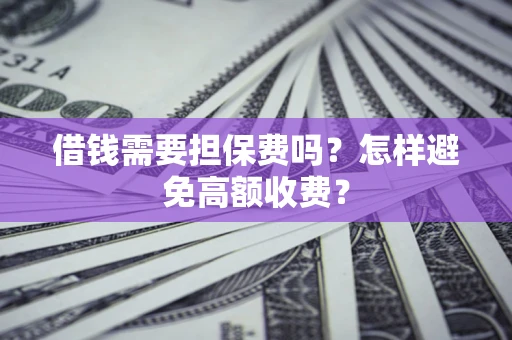 武汉借钱需要担保费吗？怎样避免高额收费？