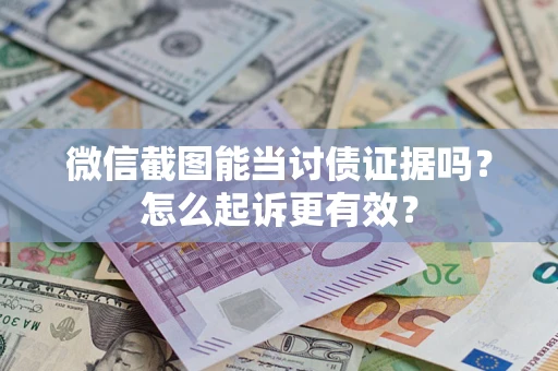 武汉微信截图能当讨债证据吗？怎么起诉更有效？