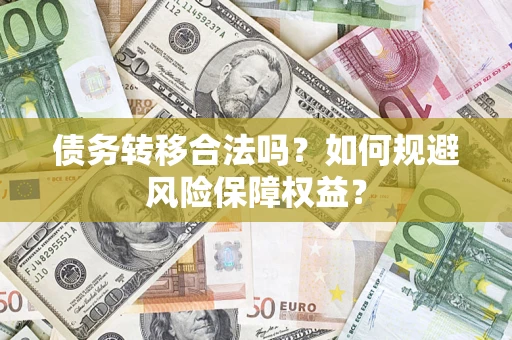 武汉债务转移合法吗？如何规避风险保障权益？