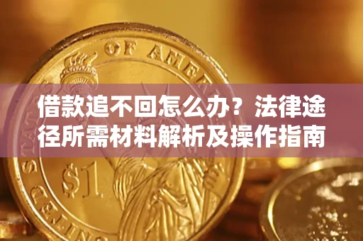 武汉借款追不回怎么办?法律途径所需材料解析及操作指南 武汉借款追不回怎么办?法律途径所需材料解析及操作指南